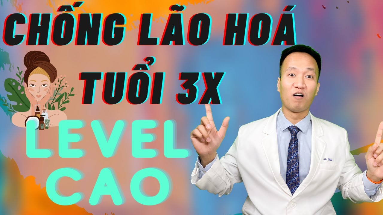 CÁC PHƯƠNG PHÁP CHỐNG LÃO HOÁ - TRẺ HOÁ DA TUỔI 3X LEVEL CAO| Dr Hiếu