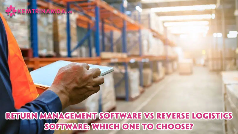 return-management-software-vs-reverse-logistics-software-which-one-to-choose-kemtrinamda
